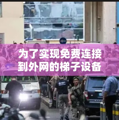 为了实现免费连接到外网的梯子设备，可以采用以下方法