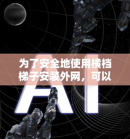 为了安全地使用横档梯子安装外网，可以按照以下步骤进行