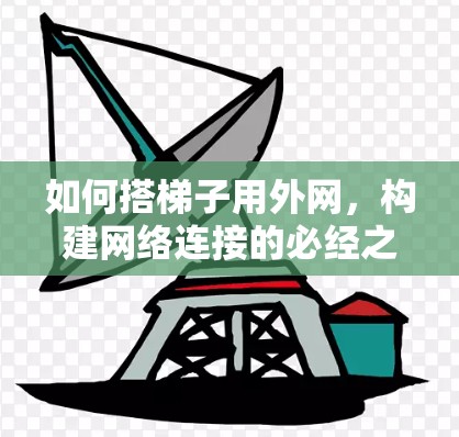 如何搭梯子用外网，构建网络连接的必经之路