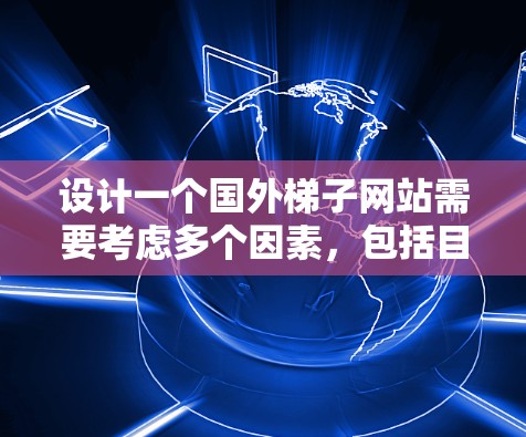 设计一个国外梯子网站需要考虑多个因素，包括目标受众、SEO优化、用户体验、技术实现和品牌策略。以下是一个结构化的指南，帮助您实现目标