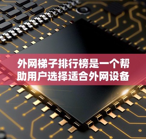 外网梯子排行榜是一个帮助用户选择适合外网设备的工具的参考，以下是根据不同的因素构建的排行榜