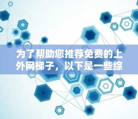 为了帮助您推荐免费的上外网梯子，以下是一些综合性的推荐，涵盖了学习资源、在线课程、社区和工具等，供您选择