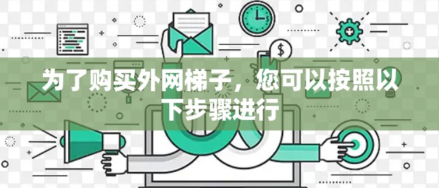 为了购买外网梯子，您可以按照以下步骤进行