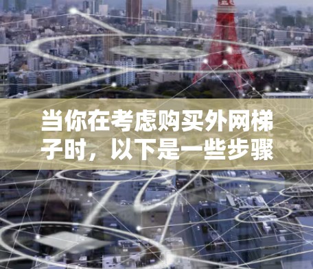 当你在考虑购买外网梯子时，以下是一些步骤性的分析和建议，帮助你做出明智的选择