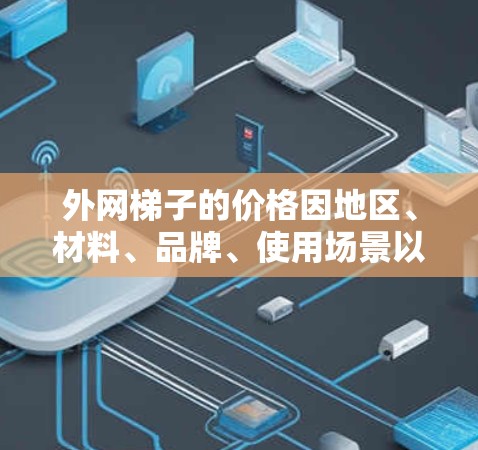 外网梯子的价格因地区、材料、品牌、使用场景以及梯子的类型（如平梯、斜梯等）而有所差异。以下是一些常见的价格范围和购买建议