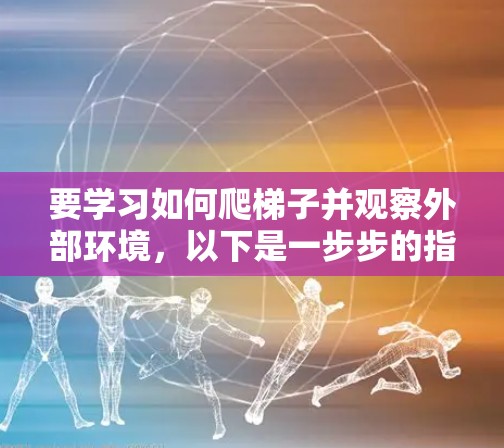 要学习如何爬梯子并观察外部环境，以下是一步步的指南