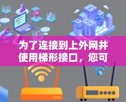 为了连接到上外网并使用梯形接口，您可以按照以下步骤进行操作