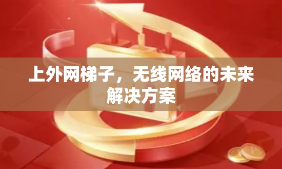 上外网梯子，无线网络的未来解决方案