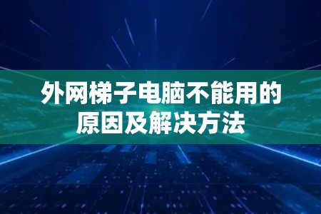 外网梯子电脑不能用的原因及解决方法