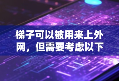 梯子可以被用来上外网，但需要考虑以下因素以确保安全