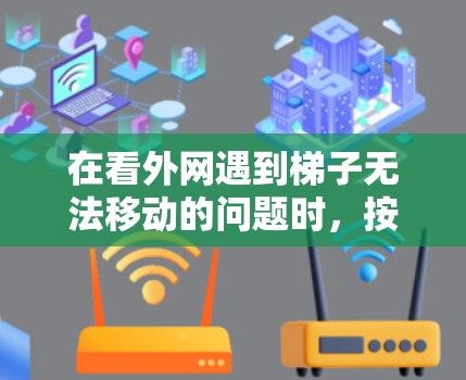 在看外网遇到梯子无法移动的问题时，按照以下步骤进行处理