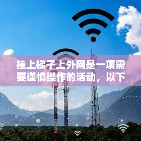 挂上梯子上外网是一项需要谨慎操作的活动，以下是一些建议，帮助您顺利完成操作