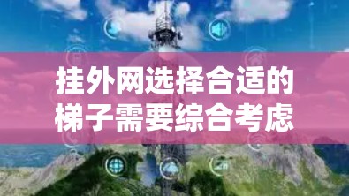 挂外网选择合适的梯子需要综合考虑多个因素，以确保设备能够均匀分布、稳定悬挂。以下是一些关键点和建议