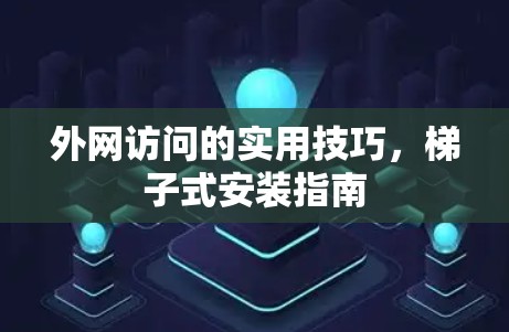 外网访问的实用技巧，梯子式安装指南