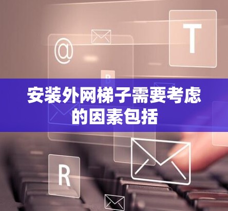 安装外网梯子需要考虑的因素包括