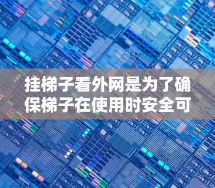 挂梯子看外网是为了确保梯子在使用时安全可靠，避免因倾斜或高度不当导致意外事故。以下是一些常见的方法和步骤，帮助你正确挂梯子并观察其外网