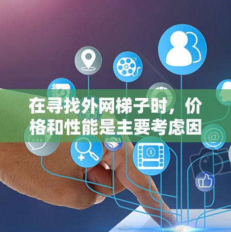 在寻找外网梯子时，价格和性能是主要考虑因素。以下是一些推荐的选项，帮助你选择一个性价比高的外网梯子