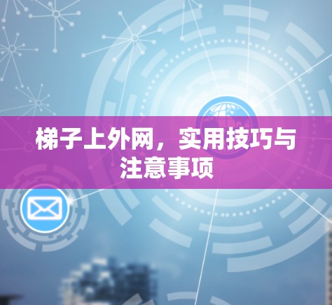 梯子上外网，实用技巧与注意事项