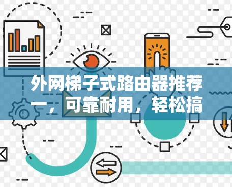 外网梯子式路由器推荐一，可靠耐用，轻松搞定外网