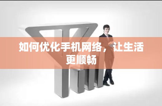 如何优化手机网络，让生活更顺畅