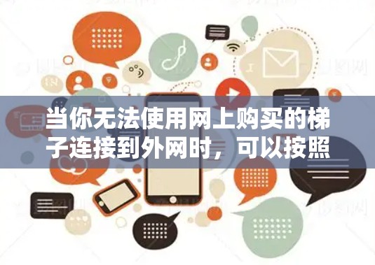 当你无法使用网上购买的梯子连接到外网时，可以按照以下步骤进行排查和解决问题