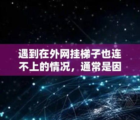 遇到在外网挂梯子也连不上的情况，通常是因为梯子的安装存在不当之处。以下是逐步的解决方案