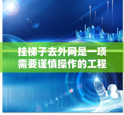 挂梯子去外网是一项需要谨慎操作的工程，以下是一步步的建议