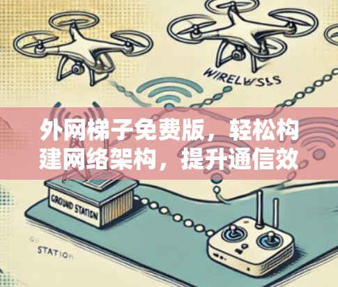 外网梯子免费版，轻松构建网络架构，提升通信效率