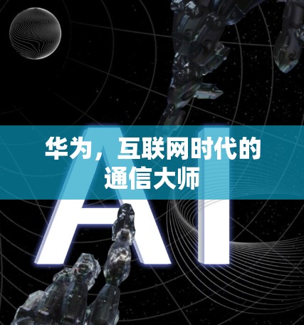 华为，互联网时代的通信大师