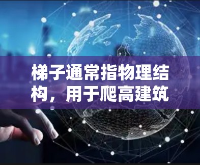 梯子通常指物理结构，用于爬高建筑或移动。当讨论梯子可以访问外网时，可能指的是某些移动设备安装在梯子上，通过移动梯子来访问网络。以下是一些可能的答案和详细解释