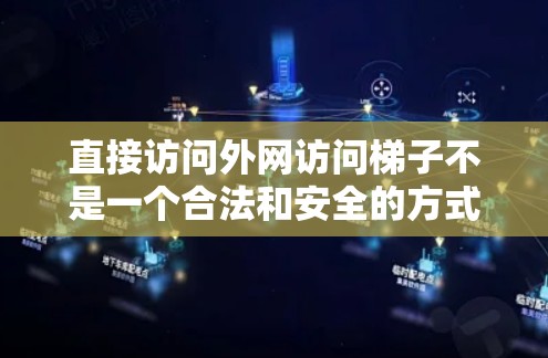 直接访问外网访问梯子不是一个合法和安全的方式，特别是如果需要打印梯子或使用梯子本身。以下是一些建议和注意事项