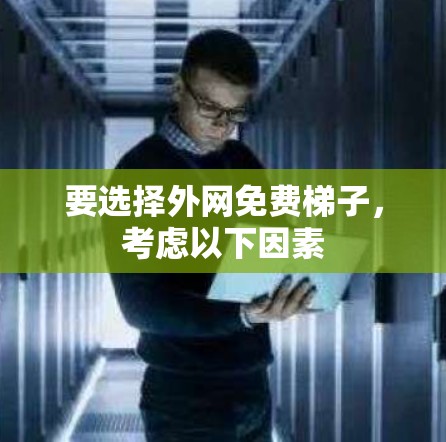 要选择外网免费梯子，考虑以下因素