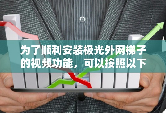 为了顺利安装极光外网梯子的视频功能，可以按照以下步骤进行