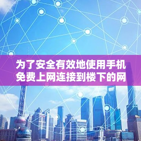 为了安全有效地使用手机免费上网连接到楼下的网线，考虑以下步骤和注意事项