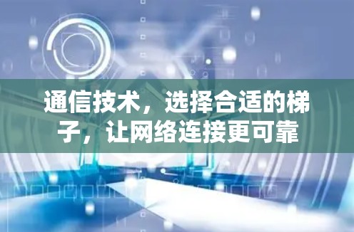 通信技术，选择合适的梯子，让网络连接更可靠