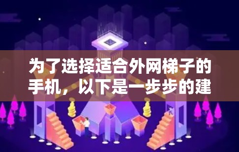 为了选择适合外网梯子的手机，以下是一步步的建议