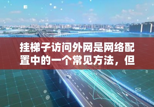 挂梯子访问外网是网络配置中的一个常见方法，但存在一定的风险。以下是对该方法的详细分析