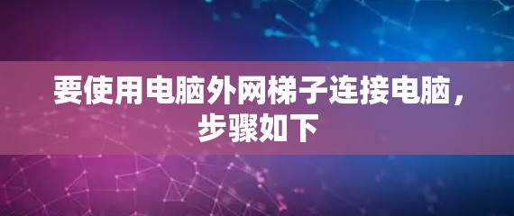 要使用电脑外网梯子连接电脑，步骤如下
