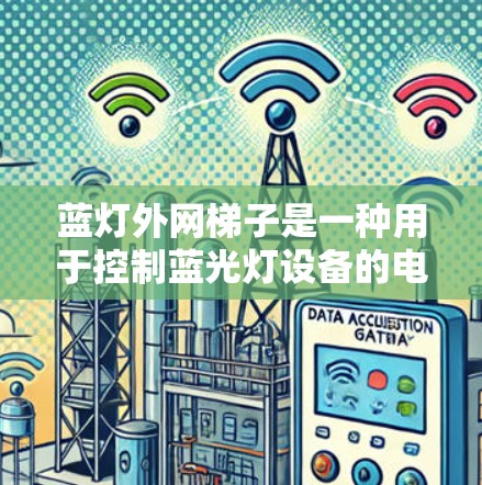 蓝灯外网梯子是一种用于控制蓝光灯设备的电子工具，通常用于户外环境。以下是使用蓝灯外网梯子的步骤和方法