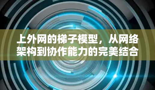 上外网的梯子模型，从网络架构到协作能力的完美结合