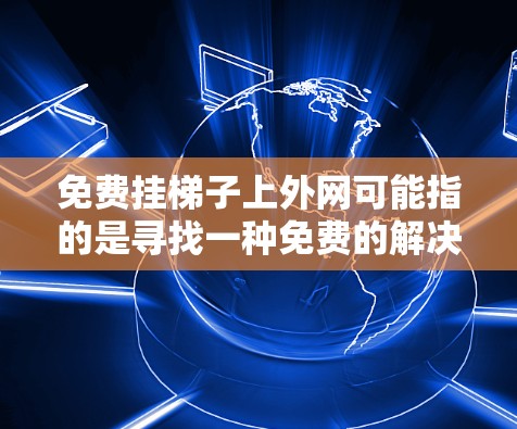 免费挂梯子上外网可能指的是寻找一种免费的解决方案或工具来完成梯子安装。以下是一些可能的解决方案，供您参考