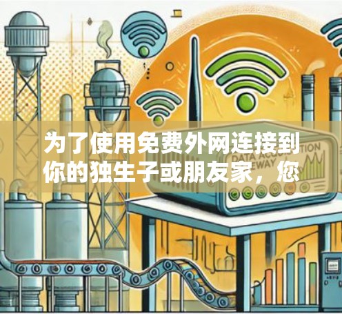 为了使用免费外网连接到你的独生子或朋友家，您可以按照以下步骤操作
