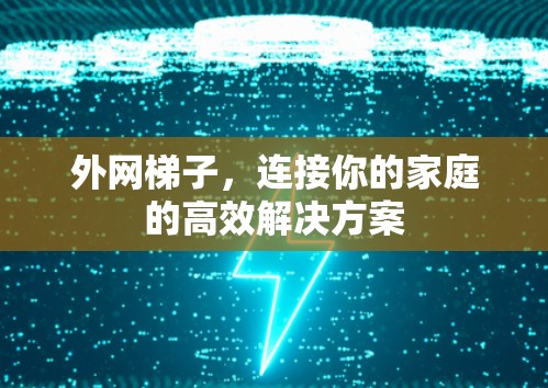 外网梯子，连接你的家庭的高效解决方案
