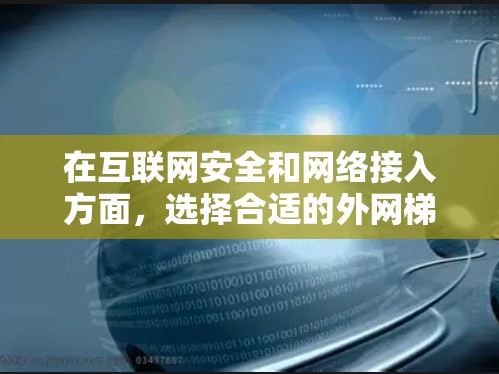 在互联网安全和网络接入方面，选择合适的外网梯子软件非常重要。以下是一些推荐，涵盖多种功能需求，帮助您高效地连接到互联网
