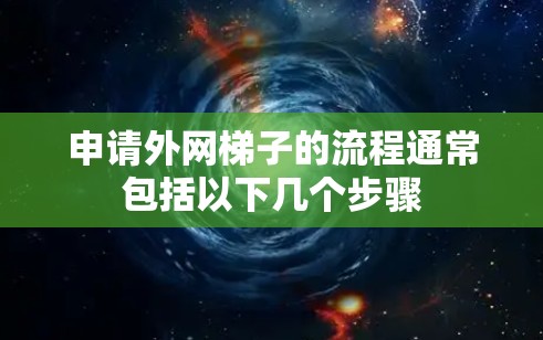 申请外网梯子的流程通常包括以下几个步骤