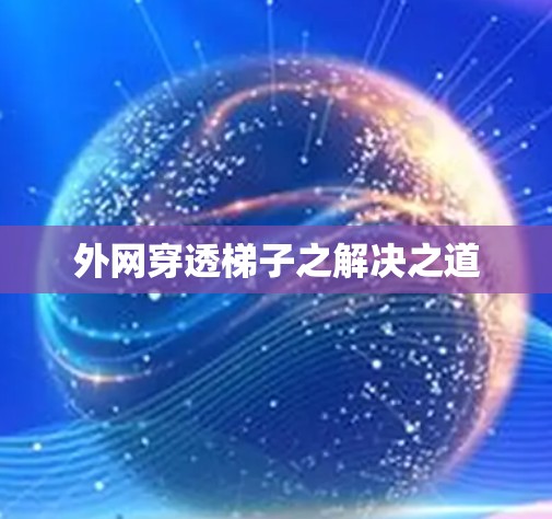 外网穿透梯子之解决之道