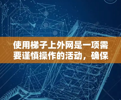 使用梯子上外网是一项需要谨慎操作的活动，确保安全和正确使用。以下是一步步的指南
