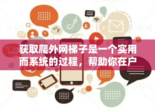 获取爬外网梯子是一个实用而系统的过程，帮助你在户外建设中高效地管理网线。以下是详细的步骤说明