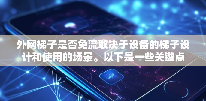 外网梯子是否免流取决于设备的梯子设计和使用的场景。以下是一些关键点