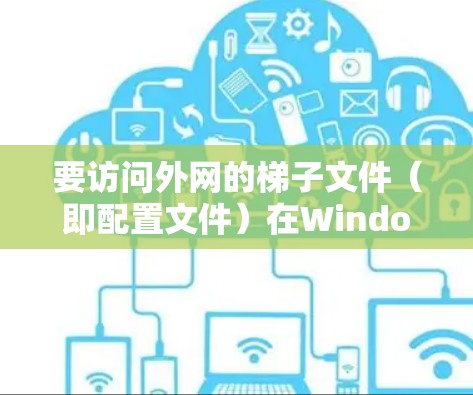 要访问外网的梯子文件（即配置文件）在Windows中，您可以按照以下步骤操作